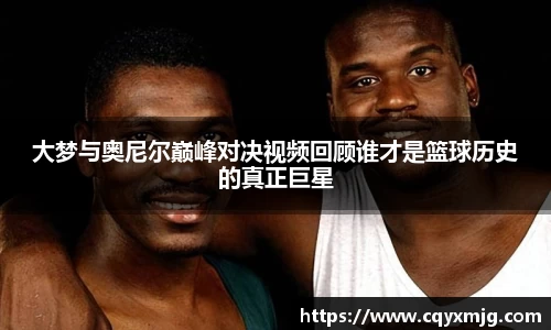 大梦与奥尼尔巅峰对决视频回顾谁才是篮球历史的真正巨星