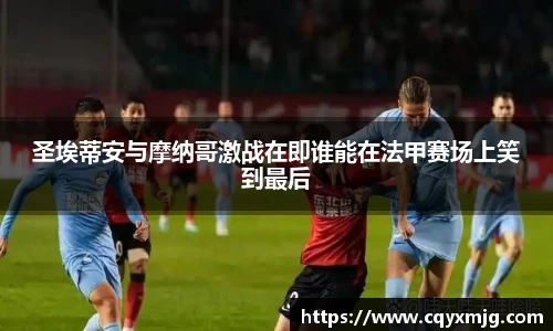 圣埃蒂安与摩纳哥激战在即谁能在法甲赛场上笑到最后