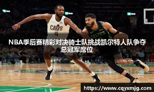 NBA季后赛精彩对决骑士队挑战凯尔特人队争夺总冠军席位