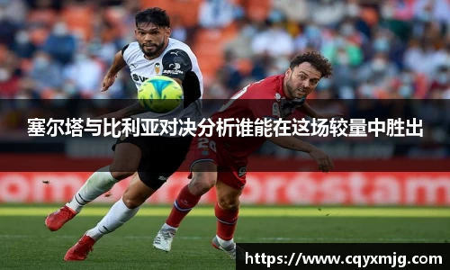 塞尔塔与比利亚对决分析谁能在这场较量中胜出